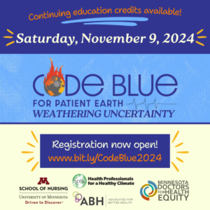 Continuing education credits available. Saturday, November 9, 2024. Code Blue for Patient Earth: Weathering Uncertainty. Registration now open: www.bit.ly/CodeBlue2024