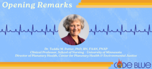 Opening Remarks Teddie Potter, PhD, RN, FAAN, FNAP Professor, School of Nursing - University of Minnesota Director of Planetary Health, Center for Planetary Health and Environmental Justice